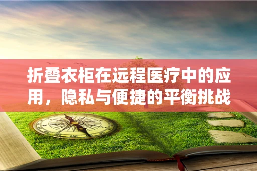 折叠衣柜在远程医疗中的应用，隐私与便捷的平衡挑战