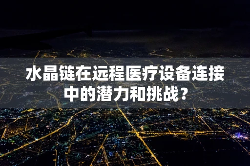 水晶链在远程医疗设备连接中的潜力和挑战？