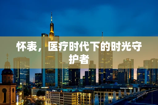 怀表，医疗时代下的时光守护者