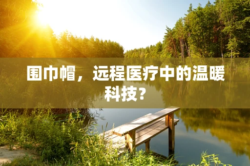 围巾帽，远程医疗中的温暖科技？