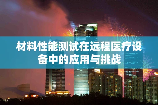 材料性能测试在远程医疗设备中的应用与挑战