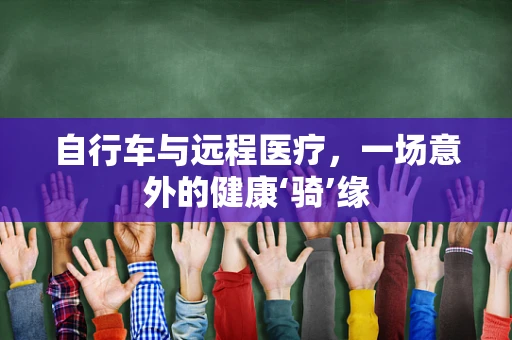 自行车与远程医疗，一场意外的健康‘骑’缘