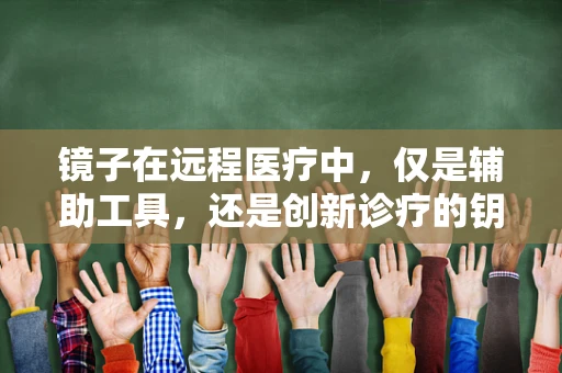 镜子在远程医疗中，仅是辅助工具，还是创新诊疗的钥匙？