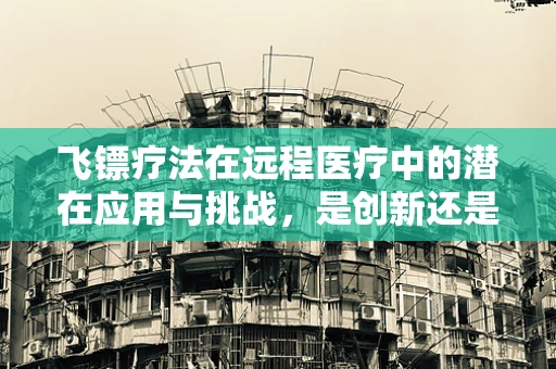 飞镖疗法在远程医疗中的潜在应用与挑战，是创新还是误导？