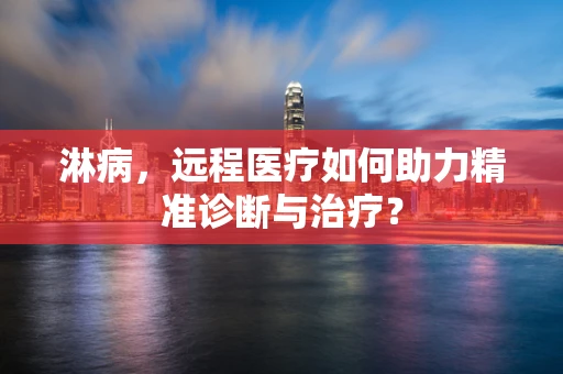 淋病，远程医疗如何助力精准诊断与治疗？