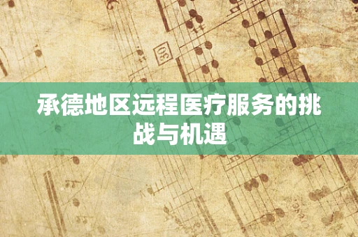 承德地区远程医疗服务的挑战与机遇
