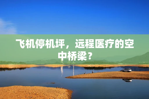 飞机停机坪，远程医疗的空中桥梁？