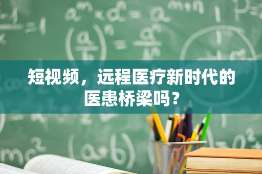 短视频，远程医疗新时代的医患桥梁吗？