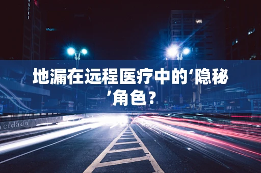 地漏在远程医疗中的‘隐秘’角色？