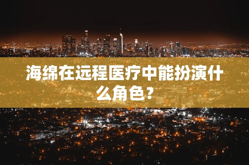 海绵在远程医疗中能扮演什么角色？