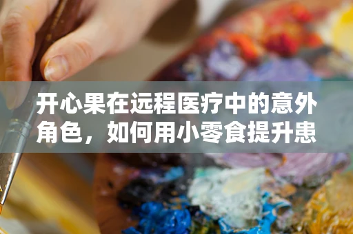 开心果在远程医疗中的意外角色，如何用小零食提升患者就医体验？