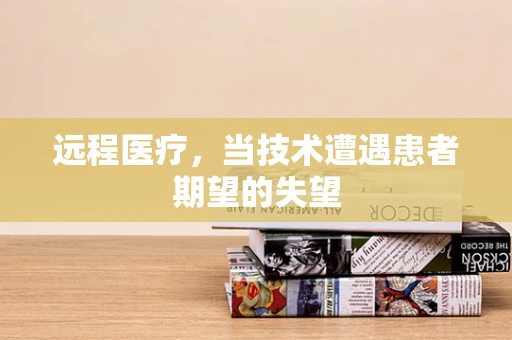 远程医疗，当技术遭遇患者期望的失望