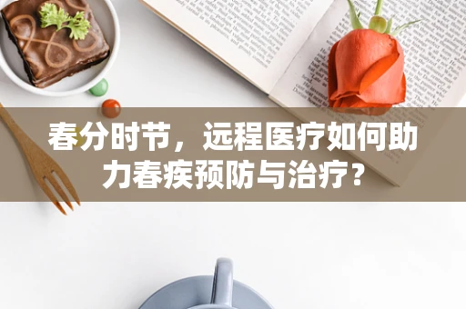 春分时节，远程医疗如何助力春疾预防与治疗？
