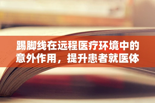 踢脚线在远程医疗环境中的意外作用，提升患者就医体验的隐形推手？