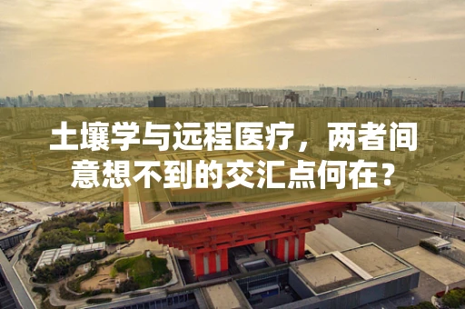 土壤学与远程医疗，两者间意想不到的交汇点何在？