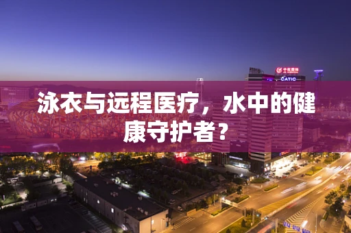 泳衣与远程医疗，水中的健康守护者？