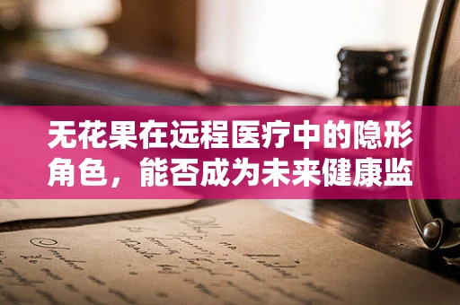 无花果在远程医疗中的隐形角色，能否成为未来健康监测的秘密武器？