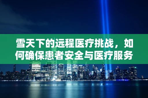 雪天下的远程医疗挑战，如何确保患者安全与医疗服务连续性？