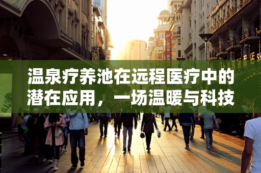 温泉疗养池在远程医疗中的潜在应用，一场温暖与科技的融合