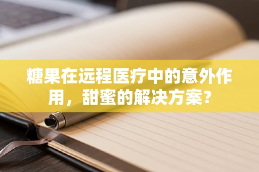 糖果在远程医疗中的意外作用，甜蜜的解决方案？