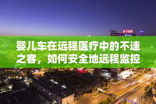 婴儿车在远程医疗中的不速之客，如何安全地远程监控婴儿出行？