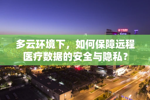 多云环境下，如何保障远程医疗数据的安全与隐私？