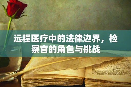 远程医疗中的法律边界，检察官的角色与挑战