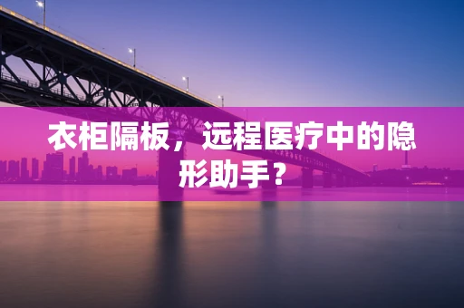 衣柜隔板，远程医疗中的隐形助手？