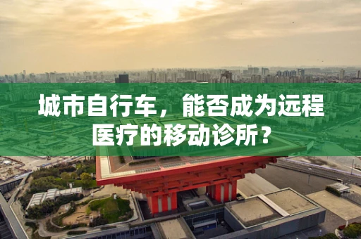 城市自行车，能否成为远程医疗的移动诊所？