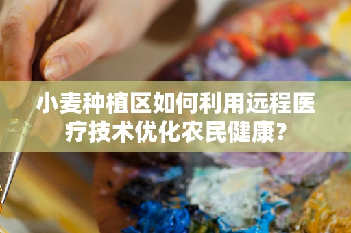小麦种植区如何利用远程医疗技术优化农民健康？