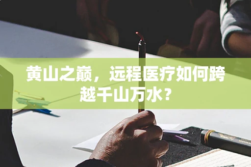 黄山之巅，远程医疗如何跨越千山万水？