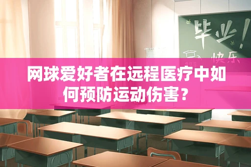 网球爱好者在远程医疗中如何预防运动伤害？