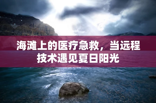 海滩上的医疗急救，当远程技术遇见夏日阳光