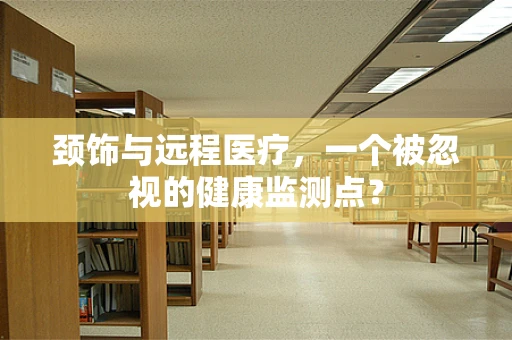 颈饰与远程医疗，一个被忽视的健康监测点？
