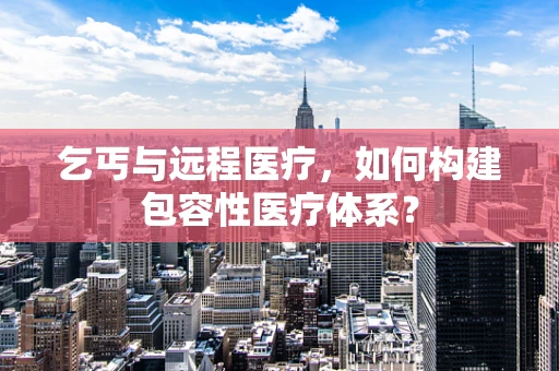乞丐与远程医疗，如何构建包容性医疗体系？