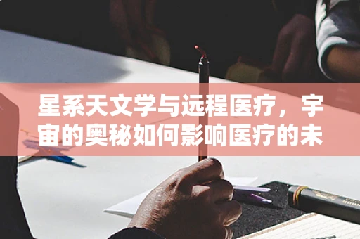 星系天文学与远程医疗，宇宙的奥秘如何影响医疗的未来？