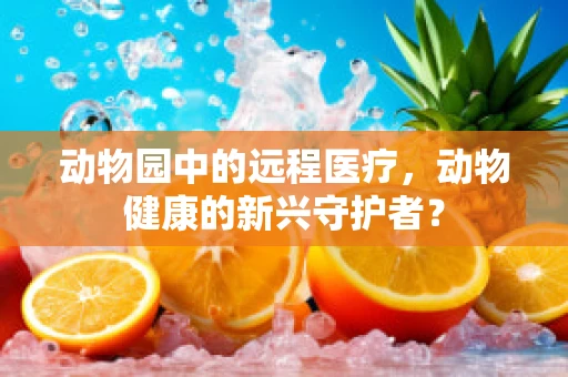 动物园中的远程医疗，动物健康的新兴守护者？