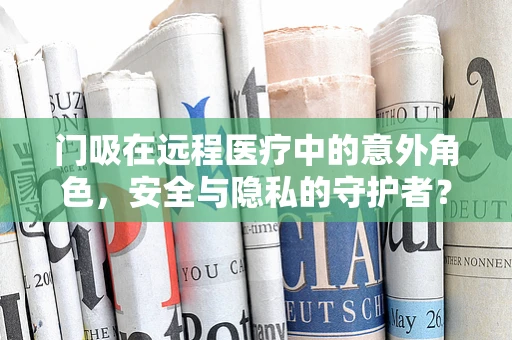 门吸在远程医疗中的意外角色，安全与隐私的守护者？