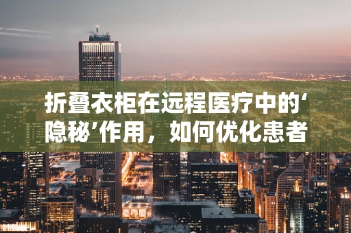 折叠衣柜在远程医疗中的‘隐秘’作用，如何优化患者隐私保护？