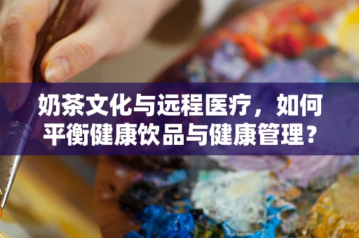 奶茶文化与远程医疗，如何平衡健康饮品与健康管理？