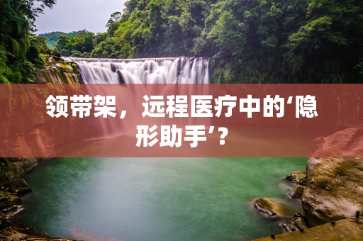 领带架，远程医疗中的‘隐形助手’？