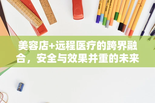 美容店+远程医疗的跨界融合，安全与效果并重的未来趋势？