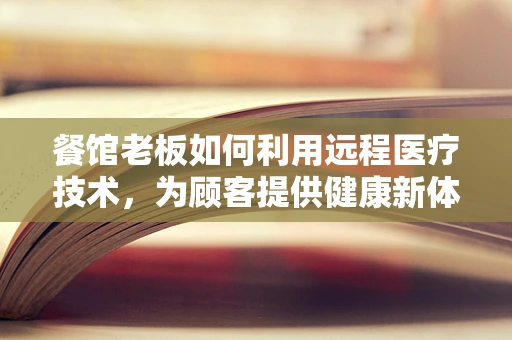 餐馆老板如何利用远程医疗技术，为顾客提供健康新体验？