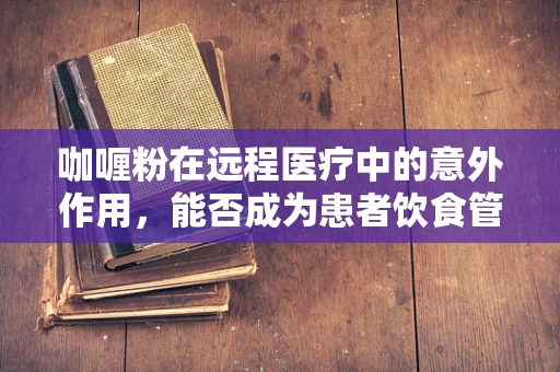 咖喱粉在远程医疗中的意外作用，能否成为患者饮食管理的调味剂？