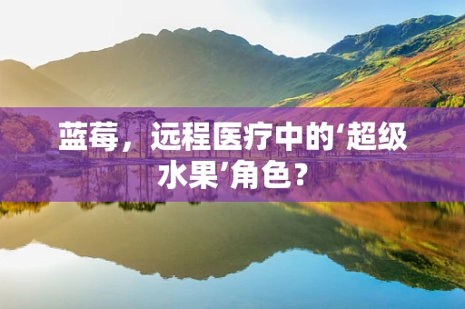蓝莓，远程医疗中的‘超级水果’角色？