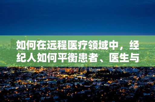 如何在远程医疗领域中，经纪人如何平衡患者、医生与技术的利益？