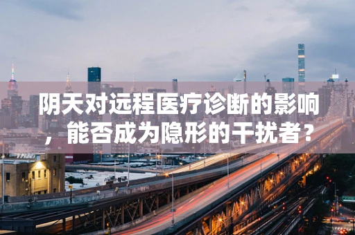 阴天对远程医疗诊断的影响，能否成为隐形的干扰者？