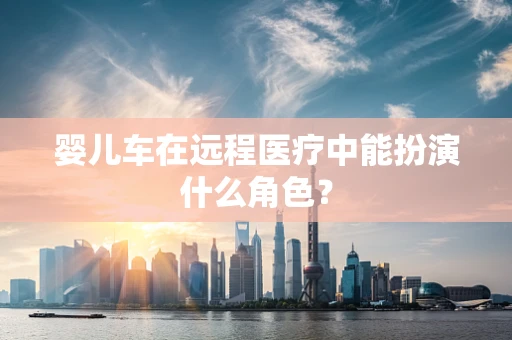婴儿车在远程医疗中能扮演什么角色？