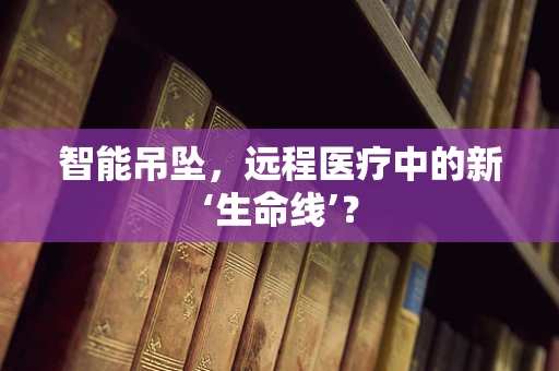 智能吊坠，远程医疗中的新‘生命线’？