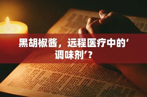 黑胡椒酱，远程医疗中的‘调味剂’？